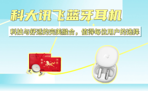 科大訊飛藍(lán)牙耳機(jī)：以科技賦能舒適體驗(yàn)，多場景適配成用戶優(yōu)選之選