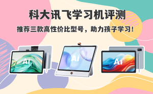 科大訊飛學習機怎么選？三款高性價比型號評測，為孩子學習精準助力