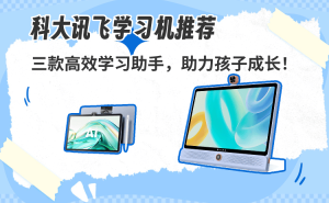 科大訊飛三款學(xué)習(xí)機(jī)深度評(píng)測(cè)：護(hù)眼設(shè)計(jì)+智能輔導(dǎo)，助力孩子高效學(xué)習(xí)！