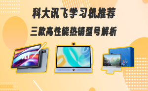 科大訊飛學(xué)習(xí)機(jī)怎么選？三款熱門型號(hào)深度剖析，助你找到最適合孩子的款